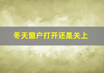 冬天窗户打开还是关上