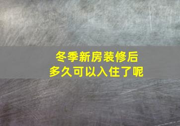 冬季新房装修后多久可以入住了呢