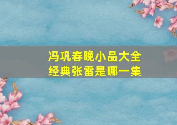 冯巩春晚小品大全经典张雷是哪一集