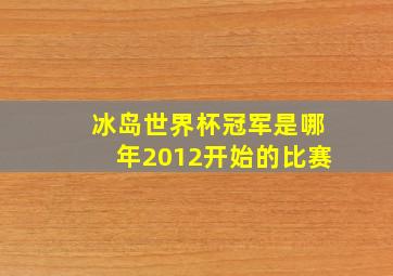 冰岛世界杯冠军是哪年2012开始的比赛