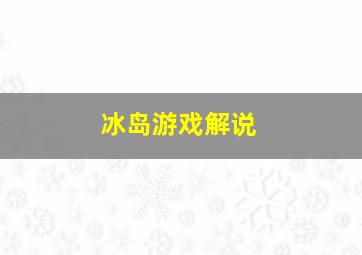 冰岛游戏解说