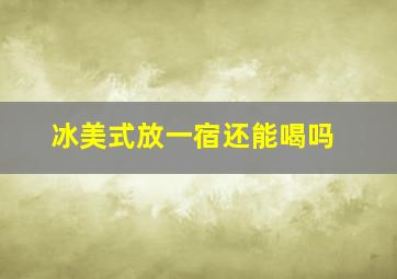 冰美式放一宿还能喝吗