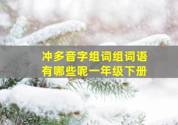 冲多音字组词组词语有哪些呢一年级下册