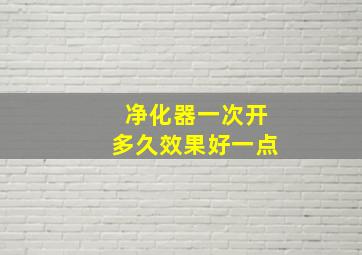 净化器一次开多久效果好一点