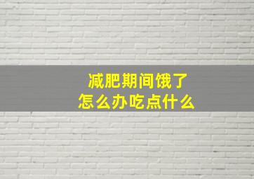 减肥期间饿了怎么办吃点什么