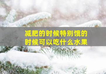 减肥的时候特别饿的时候可以吃什么水果