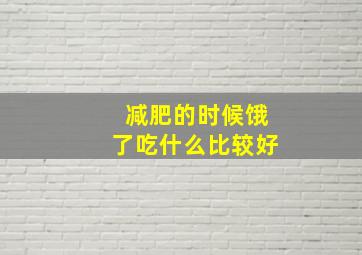 减肥的时候饿了吃什么比较好