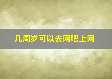 几周岁可以去网吧上网