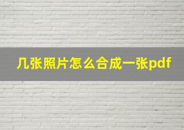 几张照片怎么合成一张pdf