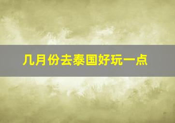 几月份去泰国好玩一点