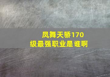 凤舞天骄170级最强职业是谁啊