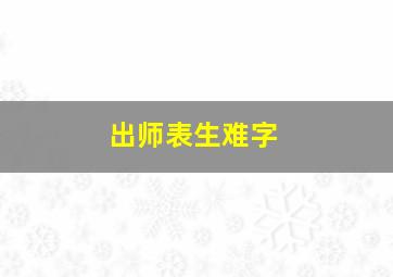 出师表生难字