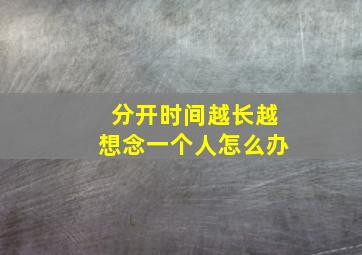 分开时间越长越想念一个人怎么办