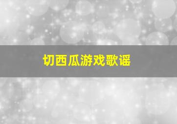 切西瓜游戏歌谣