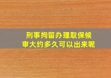 刑事拘留办理取保候审大约多久可以出来呢