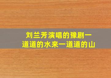 刘兰芳演唱的豫剧一道道的水来一道道的山