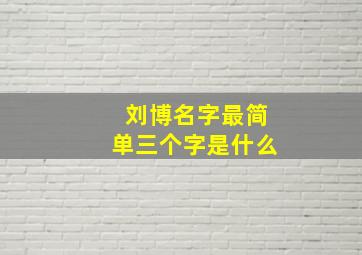 刘博名字最简单三个字是什么