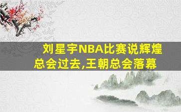 刘星宇NBA比赛说辉煌总会过去,王朝总会落幕