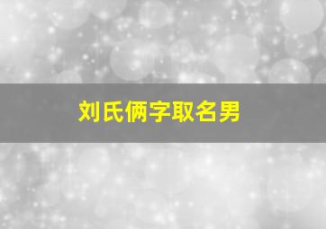 刘氏俩字取名男