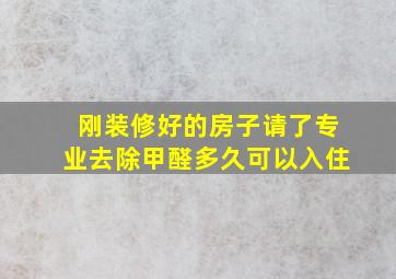 刚装修好的房子请了专业去除甲醛多久可以入住