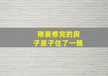 刚装修完的房子孩子住了一晚