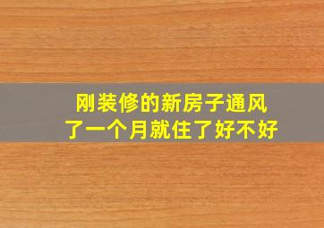 刚装修的新房子通风了一个月就住了好不好