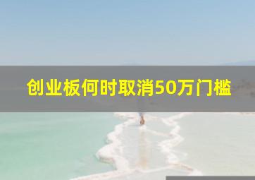 创业板何时取消50万门槛