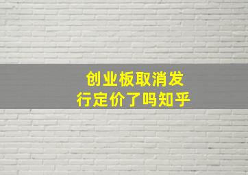 创业板取消发行定价了吗知乎