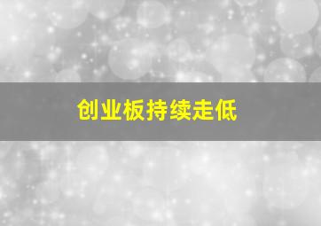 创业板持续走低