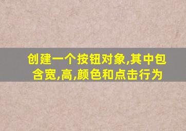 创建一个按钮对象,其中包含宽,高,颜色和点击行为