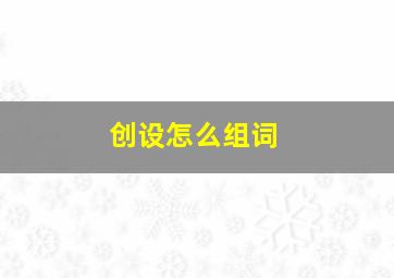 创设怎么组词