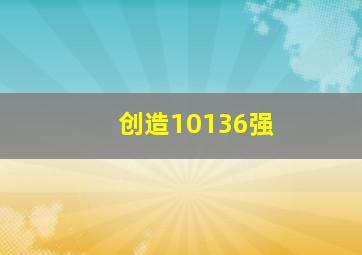 创造10136强