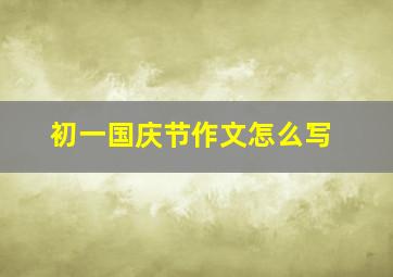 初一国庆节作文怎么写