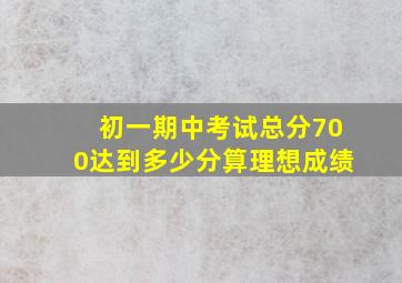 初一期中考试总分700达到多少分算理想成绩