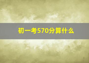 初一考570分算什么