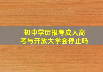 初中学历报考成人高考与开放大学会停止吗