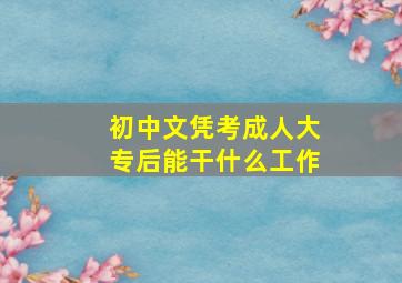 初中文凭考成人大专后能干什么工作