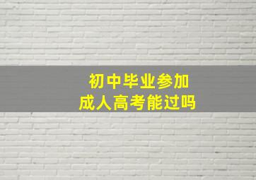 初中毕业参加成人高考能过吗