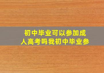 初中毕业可以参加成人高考吗我初中毕业参