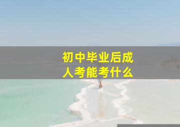 初中毕业后成人考能考什么