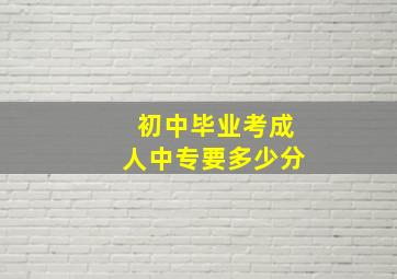 初中毕业考成人中专要多少分