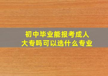 初中毕业能报考成人大专吗可以选什么专业