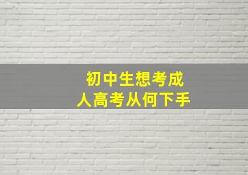 初中生想考成人高考从何下手