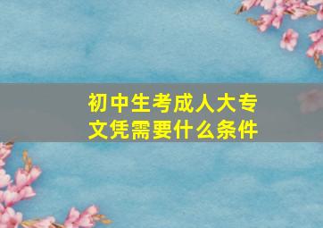 初中生考成人大专文凭需要什么条件