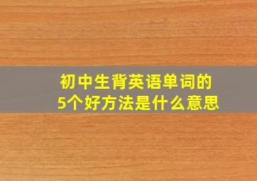 初中生背英语单词的5个好方法是什么意思