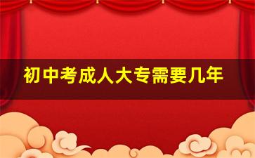 初中考成人大专需要几年