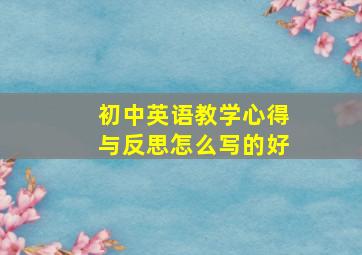 初中英语教学心得与反思怎么写的好