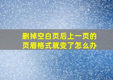 删掉空白页后上一页的页眉格式就变了怎么办