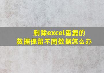 删除excel重复的数据保留不同数据怎么办