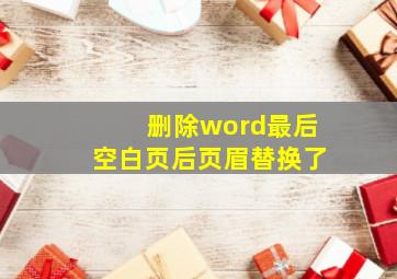 删除word最后空白页后页眉替换了